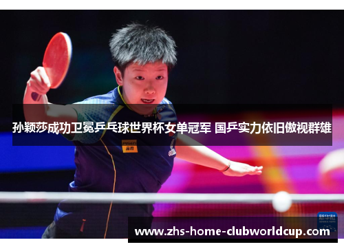 孙颖莎成功卫冕乒乓球世界杯女单冠军 国乒实力依旧傲视群雄