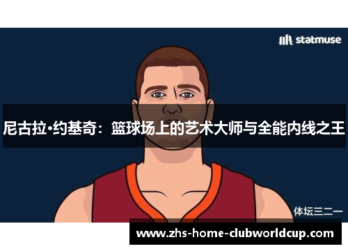 尼古拉·约基奇:篮球场上的艺术大师与全能内线之王 尼古拉·约基奇:篮球场上的艺术大师与全能内线之王