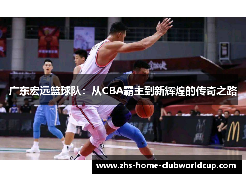 广东宏远篮球队:从CBA霸主到新辉煌的传奇之路 广东宏远篮球队:从CBA霸主到新辉煌的传奇之路