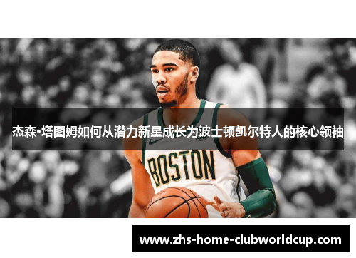 杰森·塔图姆如何从潜力新星成长为波士顿凯尔特人的核心领袖