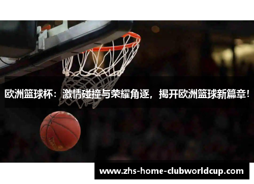 欧洲篮球杯：激情碰撞与荣耀角逐，揭开欧洲篮球新篇章！