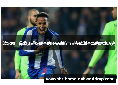 波尔图：葡萄牙超级联赛的顶尖劲旅与其在欧洲赛场的辉煌历史