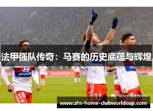 法甲强队传奇：马赛的历史底蕴与辉煌