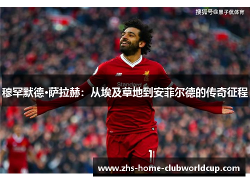 穆罕默德·萨拉赫：从埃及草地到安菲尔德的传奇征程