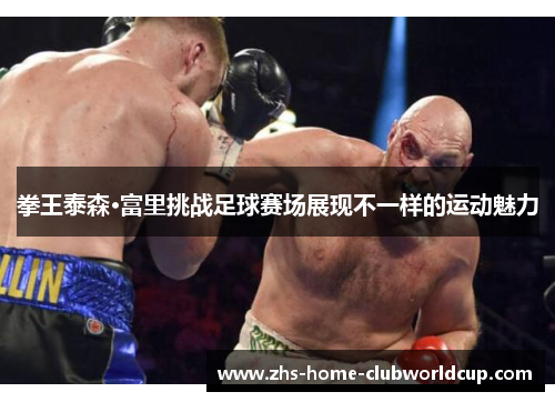 拳王泰森·富里挑战足球赛场展现不一样的运动魅力