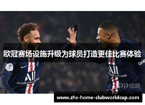 欧冠赛场设施升级为球员打造更佳比赛体验