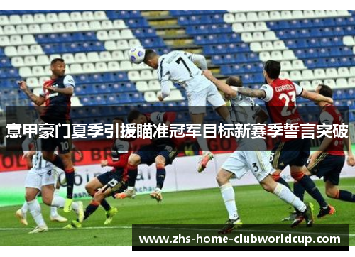 意甲豪门夏季引援瞄准冠军目标新赛季誓言突破