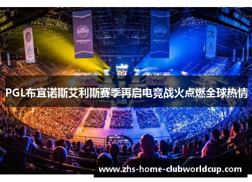 PGL布宜诺斯艾利斯赛季再启电竞战火点燃全球热情
