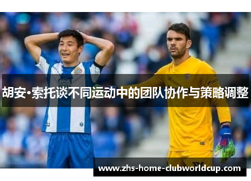 胡安·索托谈不同运动中的团队协作与策略调整