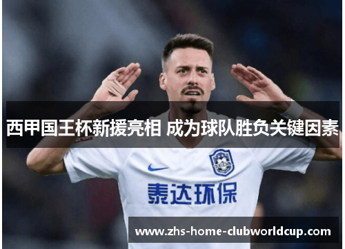 西甲国王杯新援亮相 成为球队胜负关键因素