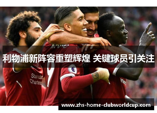 利物浦新阵容重塑辉煌 关键球员引关注