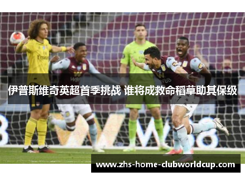 伊普斯维奇英超首季挑战 谁将成救命稻草助其保级