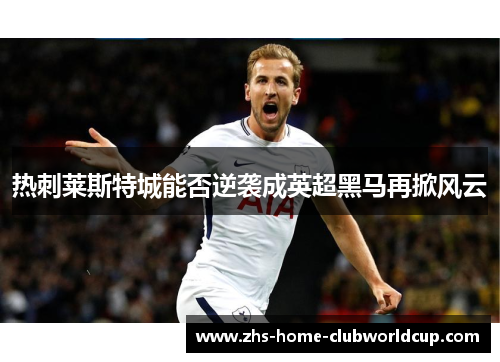 热刺莱斯特城能否逆袭成英超黑马再掀风云 热刺莱斯特城能否逆袭成英超黑马再掀风云