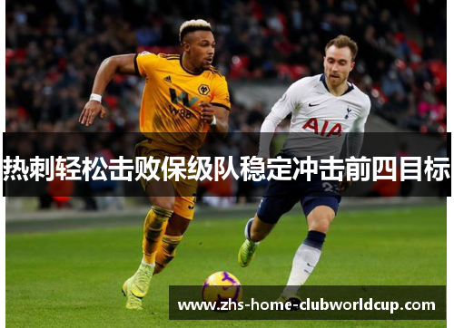热刺轻松击败保级队稳定冲击前四目标 热刺轻松击败保级队稳定冲击前四目标