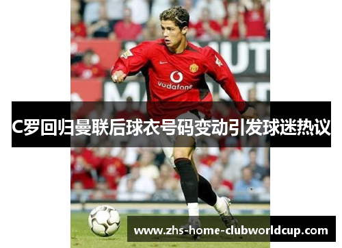 C罗回归曼联后球衣号码变动引发球迷热议 C罗回归曼联后球衣号码变动引发球迷热议