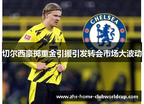 切尔西豪掷重金引援引发转会市场大波动 切尔西豪掷重金引援引发转会市场大波动