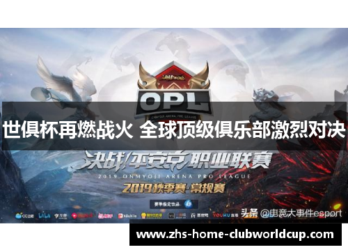 世俱杯再燃战火 全球顶级俱乐部激烈对决 世俱杯再燃战火 全球顶级俱乐部激烈对决