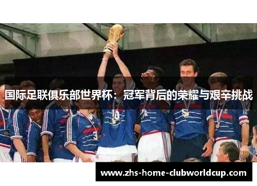 国际足联俱乐部世界杯：冠军背后的荣耀与艰辛挑战