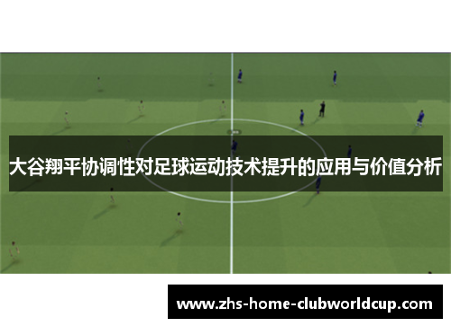 大谷翔平协调性对足球运动技术提升的应用与价值分析 大谷翔平协调性对足球运动技术提升的应用与价值分析