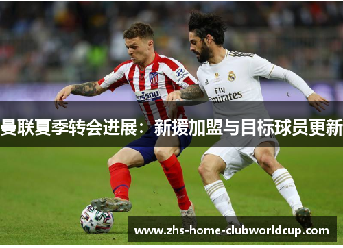 曼联夏季转会进展:新援加盟与目标球员更新 曼联夏季转会进展:新援加盟与目标球员更新