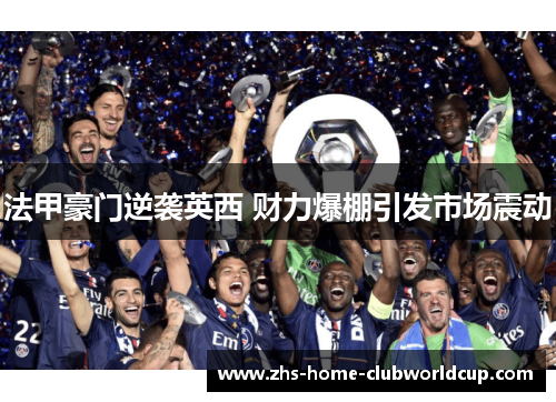 法甲豪门逆袭英西 财力爆棚引发市场震动