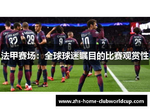 法甲赛场：全球球迷瞩目的比赛观赏性