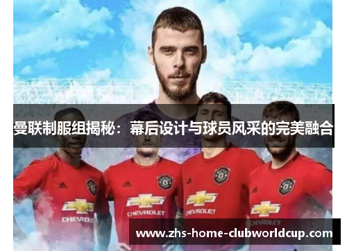 曼联制服组揭秘：幕后设计与球员风采的完美融合